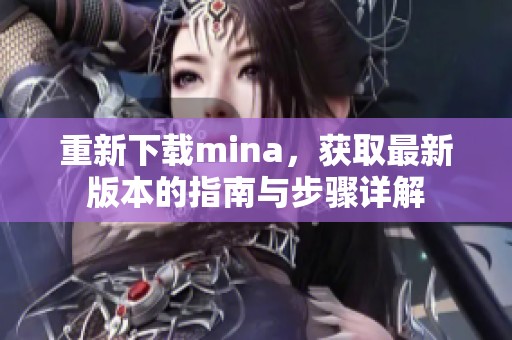 重新下载mina，获取最新版本的指南与步骤详解