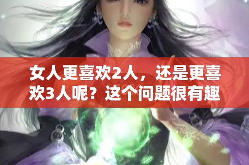 女人更喜欢2人，还是更喜欢3人呢？这个问题很有趣。