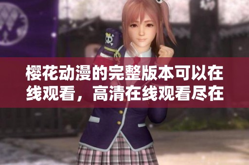 樱花动漫的完整版本可以在线观看，高清在线观看尽在此处带给你精彩体验