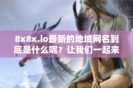 8x8x.io最新的地域网名到底是什么呢？让我们一起来揭晓答案吧！