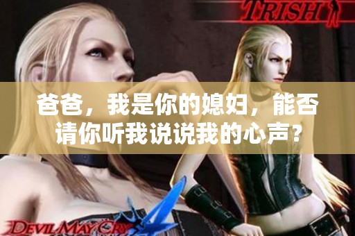 爸爸，我是你的媳妇，能否请你听我说说我的心声？