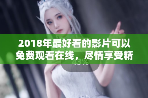 2018年最好看的影片可以免费观看在线，尽情享受精彩内容的影像盛宴
