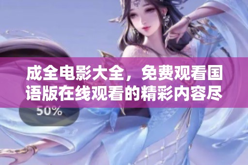 成全电影大全，免费观看国语版在线观看的精彩内容尽在这里