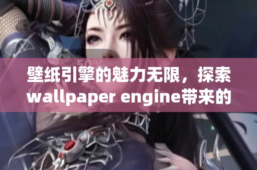 壁纸引擎的魅力无限，探索wallpaper engine带来的绝美壁纸体验