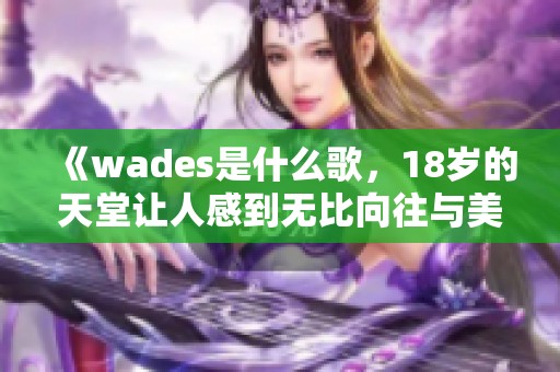 《wades是什么歌，18岁的天堂让人感到无比向往与美好》
