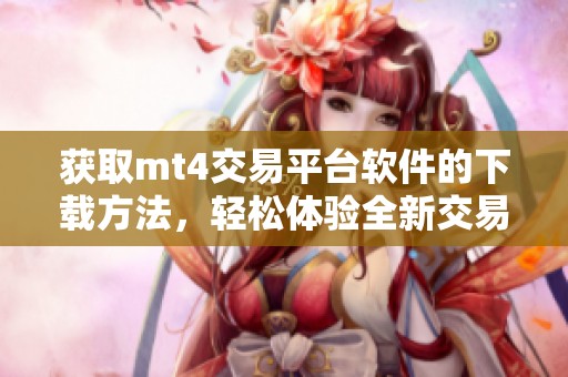 获取mt4交易平台软件的下载方法，轻松体验全新交易奥秘