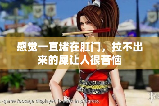感觉一直堵在肛门，拉不出来的屎让人很苦恼