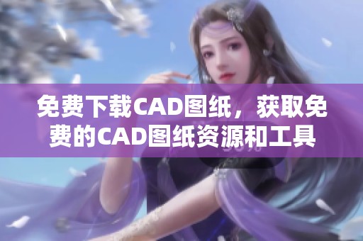 免费下载CAD图纸，获取免费的CAD图纸资源和工具