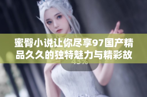 蜜臀小说让你尽享97******的独特魅力与精彩故事