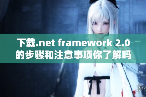 下载.net framework 2.0的步骤和注意事项你了解吗
