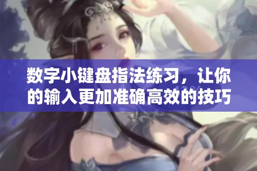 数字小键盘指法练习，让你的输入更加准确高效的技巧分享