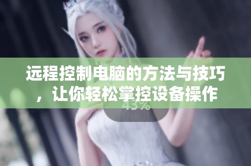 远程控制电脑的方法与技巧，让你轻松掌控设备操作