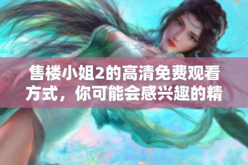 售楼小姐2的高清免费观看方式，你可能会感兴趣的精彩内容敬请关注