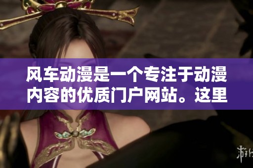 风车动漫是一个专注于动漫内容的优质门户网站。这里提供最新的动漫资讯与资源。