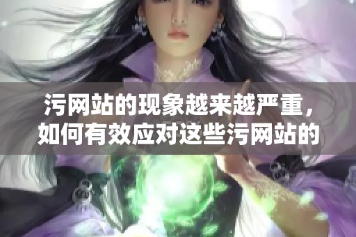 污网站的现象越来越严重，如何有效应对这些污网站的问题