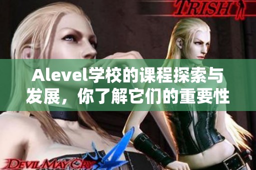 Alevel学校的课程探索与发展，你了解它们的重要性吗？