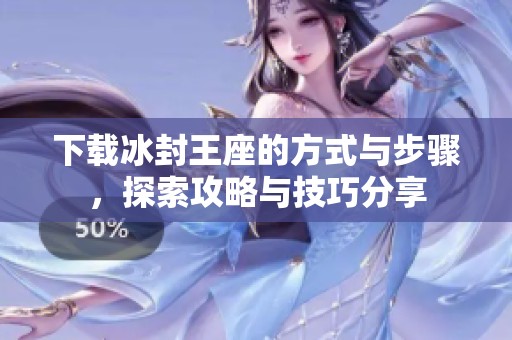 下载冰封王座的方式与步骤，探索攻略与技巧分享
