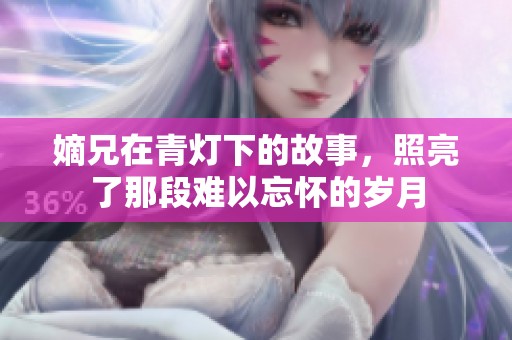 嫡兄在青灯下的故事，照亮了那段难以忘怀的岁月