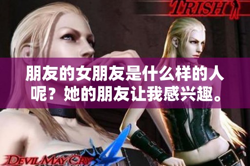朋友的女朋友是什么样的人呢？她的朋友让我感兴趣。