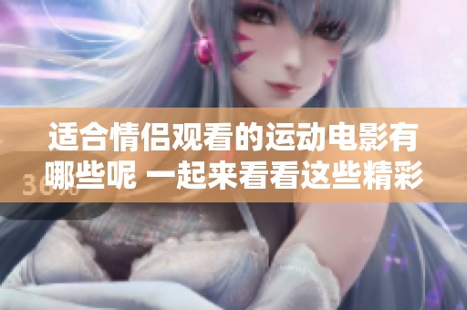 适合情侣观看的运动电影有哪些呢 一起来看看这些精彩的推荐吧