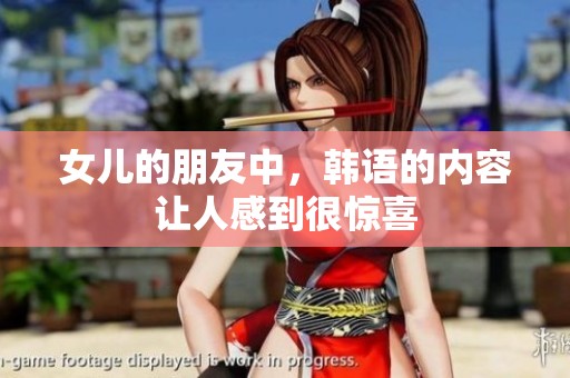 女儿的朋友中，韩语的内容让人感到很惊喜