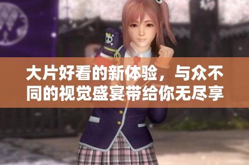 大片好看的新体验，与众不同的视觉盛宴带给你无尽享受