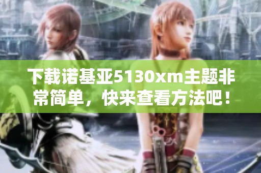 下载诺基亚5130xm主题非常简单，快来查看方法吧！