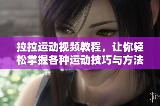 拉拉运动视频教程，让你轻松掌握各种运动技巧与方法