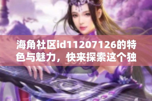 海角社区id11207126的特色与魅力，快来探索这个独特的地方！