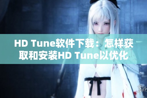HD Tune软件下载：怎样获取和安装HD Tune以优化你的硬盘性能