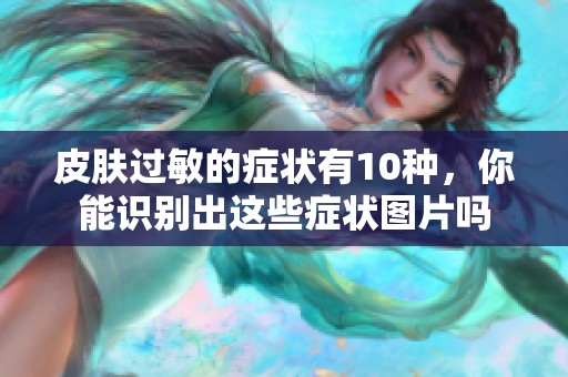 皮肤过敏的症状有10种，你能识别出这些症状图片吗