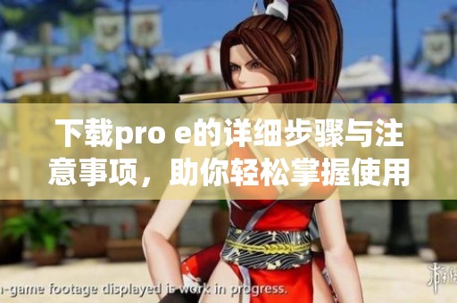 下载pro e的详细步骤与注意事项，助你轻松掌握使用技巧和经验