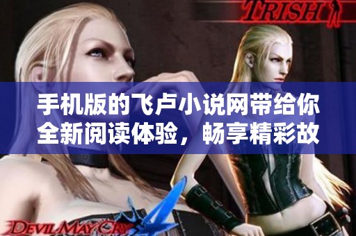 手机版的飞卢小说网带给你全新阅读体验，畅享精彩故事尽在其中
