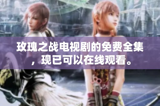 玫瑰之战电视剧的免费全集，现已可以在线观看。