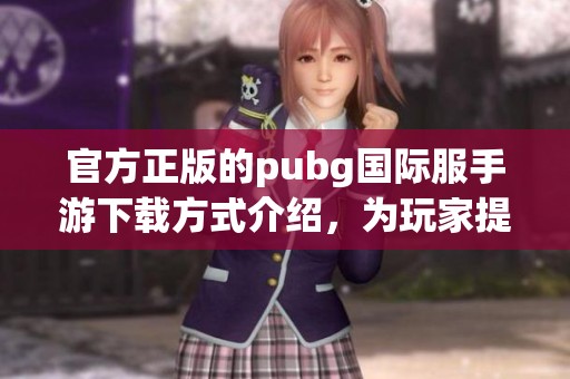 官方正版的pubg国际服手游下载方式介绍，为玩家提供最佳下载体验