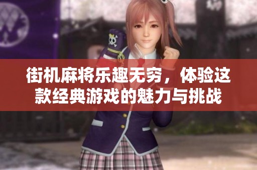 街机麻将乐趣无穷，体验这款经典游戏的魅力与挑战