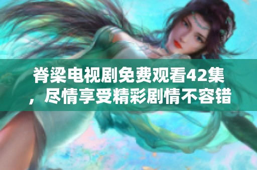 脊梁电视剧免费观看42集，尽情享受精彩剧情不容错过