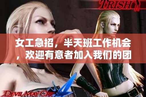 女工急招，半天班工作机会，欢迎有意者加入我们的团队，上午上班！