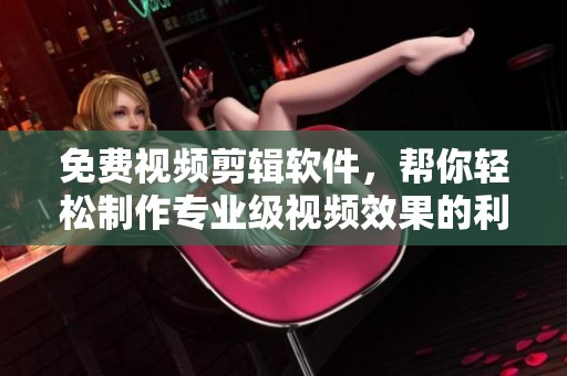 免费视频剪辑软件，帮你轻松制作专业级视频效果的利器