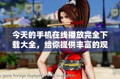 今天的手机在线播放完全下载大全，给你提供丰富的观看选择。