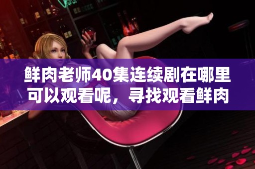 鲜肉老师40集连续剧在哪里可以观看呢，寻找观看鲜肉老师的渠道。
