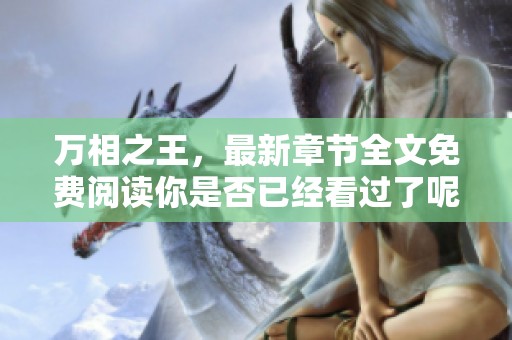 万相之王，最新章节全文免费阅读你是否已经看过了呢？