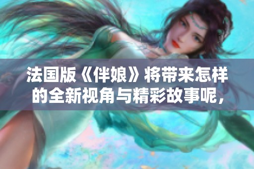 法国版《伴娘》将带来怎样的全新视角与精彩故事呢，敬请期待！