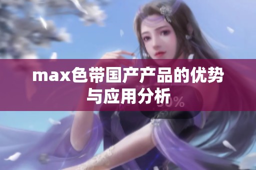 max色带国产产品的优势与应用分析