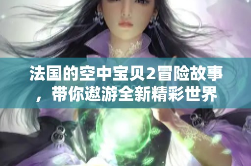 法国的空中宝贝2冒险故事，带你遨游全新精彩世界