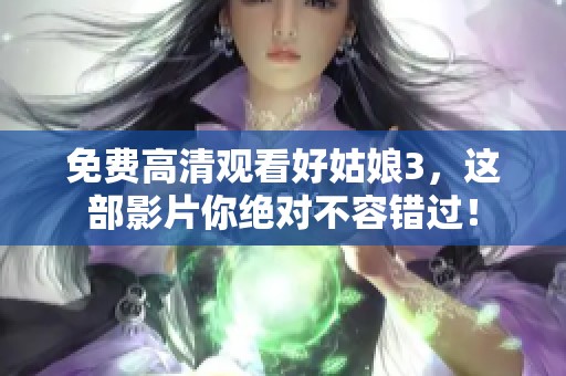 免费高清观看好姑娘3，这部影片你绝对不容错过！