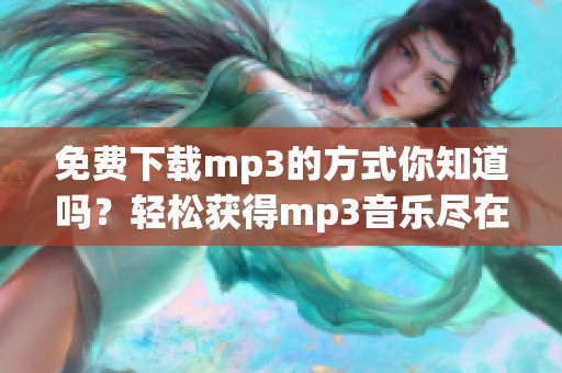 免费下载mp3的方式你知道吗？轻松获得mp3音乐尽在这里！