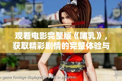 观看电影完整版《哺乳》，获取精彩剧情的完整体验与感受