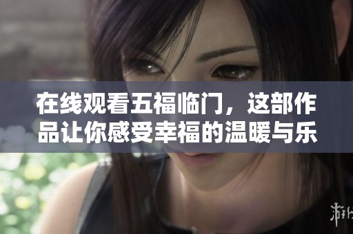 在线观看五福临门，这部作品让你感受幸福的温暖与乐趣