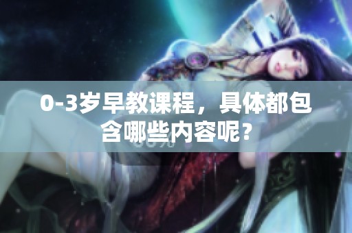 0-3岁早教课程，具体都包含哪些内容呢？
